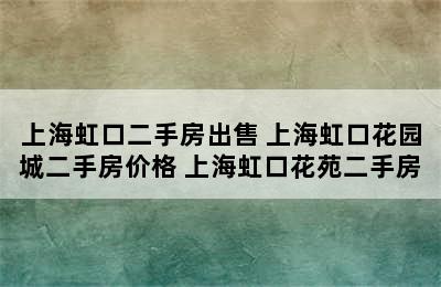 上海虹口二手房出售 上海虹口花园城二手房价格 上海虹口花苑二手房